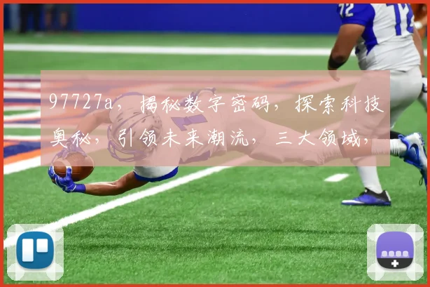 97727a，揭秘数字密码，探索科技奥秘，引领未来潮流，三大领域，一网打尽