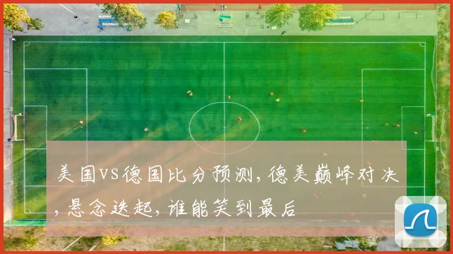 美国vs德国比分预测,德美巅峰对决,悬念迭起,谁能笑到最后